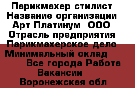 Парикмахер-стилист › Название организации ­ Арт Платинум, ООО › Отрасль предприятия ­ Парикмахерское дело › Минимальный оклад ­ 17 500 - Все города Работа » Вакансии   . Воронежская обл.